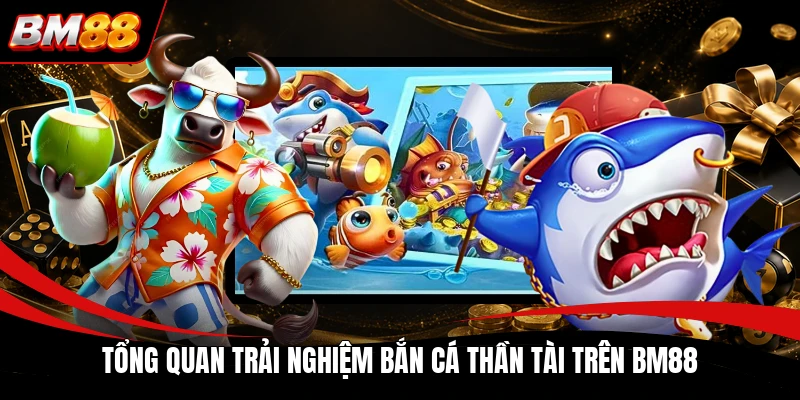 Tổng quan trải nghiệm bắn cá thần trên BM88